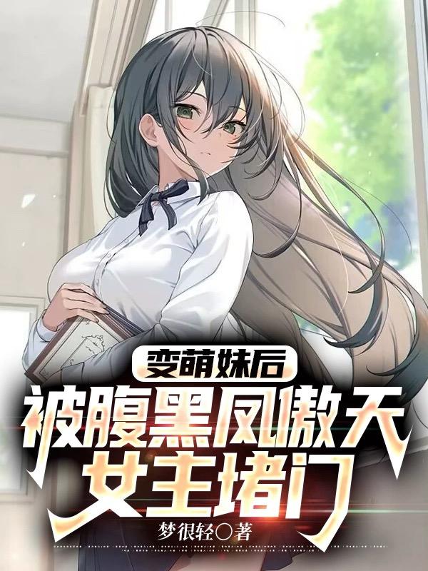 变萌妹后,被腹黑凤傲天女主堵门