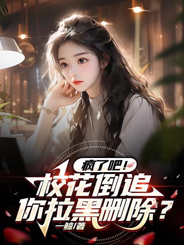 疯了吧!校花倒追,你删除拉黑?